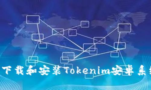 如何安全地下载和安装Tokenim安卓系统：全面指南