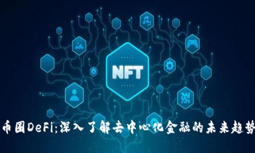 币圈DeFi：深入了解去中心化金融的未来趋势