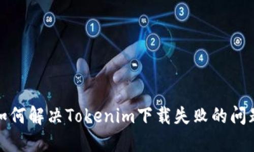 如何解决Tokenim下载失败的问题
