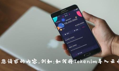 这里是您请求的内容。例如：如何将Tokenim导入云币钱包？