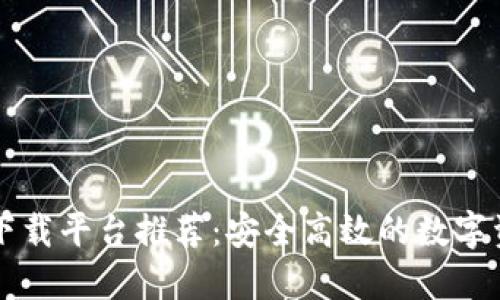 区块链应用下载平台推荐：安全高效的数字资产管理工具