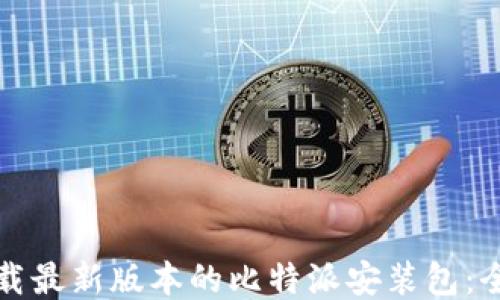 
如何下载最新版本的比特派安装包：全面指南