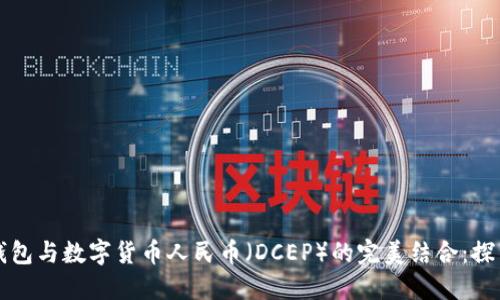 区块链钱包与数字货币人民币(DCEP)的完美结合:探索与实现