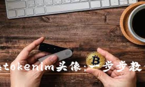 : 如何更换tokenim头像：一步步教你轻松搞定