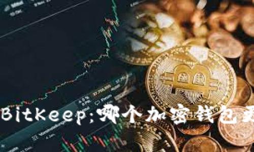 Tokenim与BitKeep:哪个加密钱包更值得信赖?