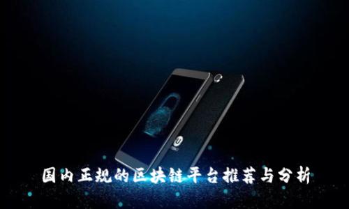 国内正规的区块链平台推荐与分析