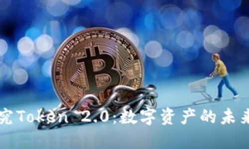 全面探究Token 2.0：数字资产的未来与应用