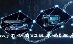 Tokenim的Uniswap不会有V2版本