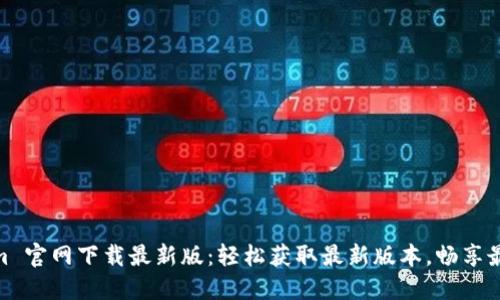 Tokenim 官网下载最新版：轻松获取最新版本，畅享最佳体验