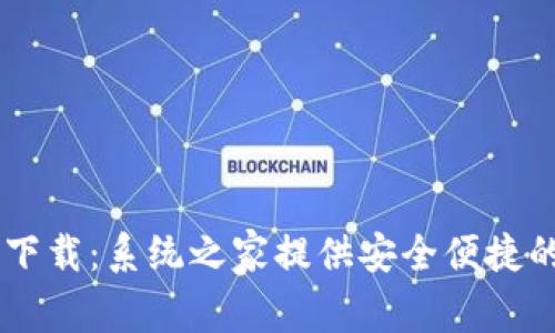  Tokenim下载：系统之家提供安全便捷的下载体验