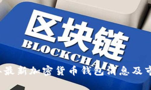 2023年最新加密货币钱包消息及市场分析