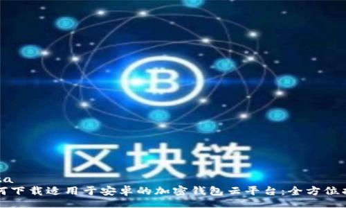 data
如何下载适用于安卓的加密钱包云平台：全方位指南