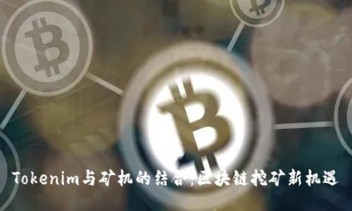 Tokenim与矿机的结合：区块链挖矿新机遇
