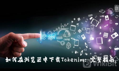 如何在浏览器中下载Tokenim: 完整指南